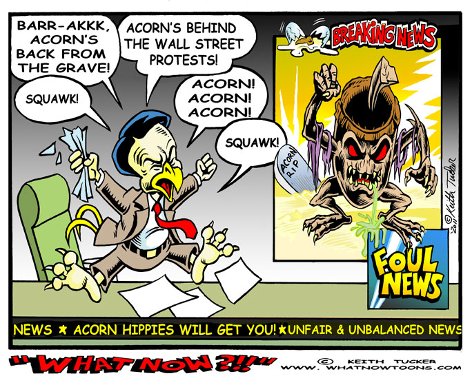 ACORN Behind OWS, or so says Foul News! ACORN Behind OWS,occupy wall street, OWS, Fox News, right-wing media, ACORN,Glenn Beck,Occupy Wall Street movement, Sean Hanity,Rush Limbaugh,political cartoons,99%,mainstream media,progressive cartoons,liberal,2012,Obama,corporate greed,Michael Moore,Randi Rhodes,Oakland protests