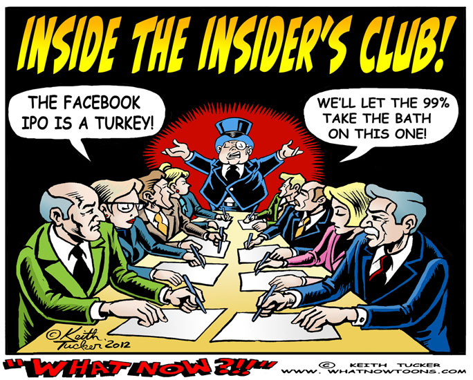 Inside the Insiders Club! The New York Times , Facebook , Facebook IPO, Facebook Share Price , Jeff Bezos ,Thomas Friedman , Blogs , Business News,Facebook IPO 2012, Morgan Stanley, Big Banks, Facebook Ipo Ubs, Nasdaq, Reuters, Ubs, political cartoons,the 1%,Senate Banking Committee, Facebook Ipo Glitch, Facebook Ipo Investigation, Facebook Ipo Probe, Facebook-Ipo-Glitches,Glass-Steagall, economic crisis,hot Internet property,Goldman Sachs,Mitt Romney,technology IPOs, editorial cartoons