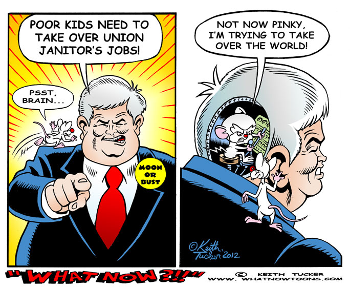 Another Cheesy idea from Newt... 2012 Election,Newt Gingrich 2012,Elections 2012, Newt Gingrich,Florida Primary,Gingrich Lunar Colony, Gingrich Moon, Gingrich Outer Space,Gingrich Space,Newt Gingrich Lunar Colony,Newt Gingrich Moon , Newt Gingrich Outer Space, Newt Gingrich Space , Politics cartoons, Pinky and the Brain,political cartoons,Mitt Romney,Obama 2012,GOP,poor kids take janitor jobs,child labor laws,unions